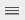 The three horizonal lines icon. 
